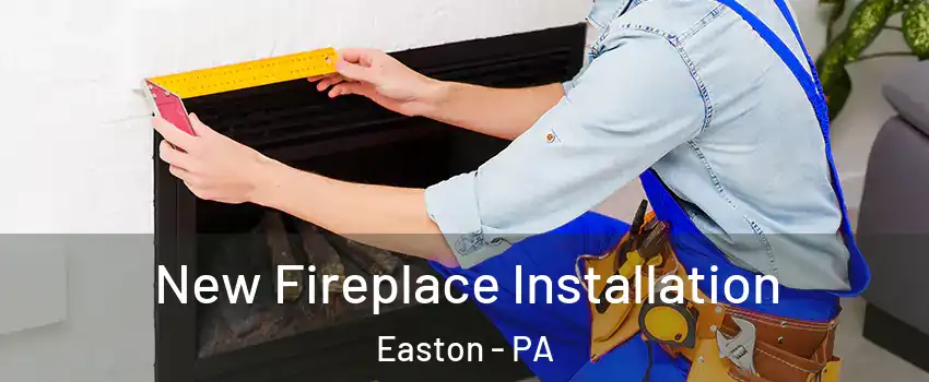  New Fireplace Installation Easton - PA