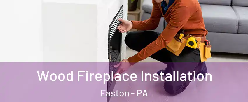  Wood Fireplace Installation Easton - PA