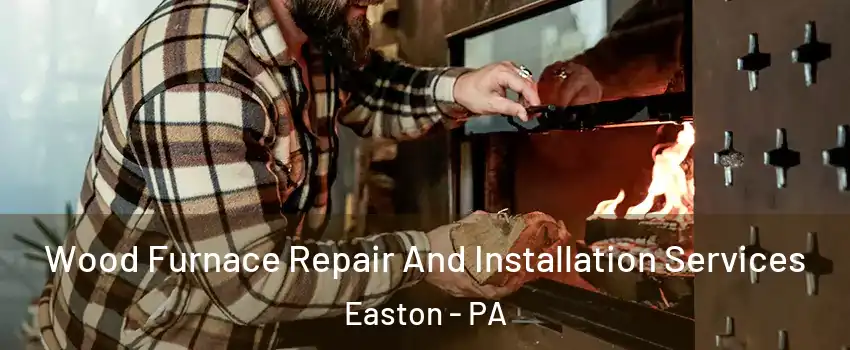  Wood Furnace Repair And Installation Services Easton - PA